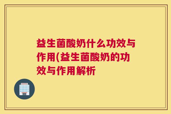 益生菌酸奶什么功效与作用(益生菌酸奶的功效与作用解析