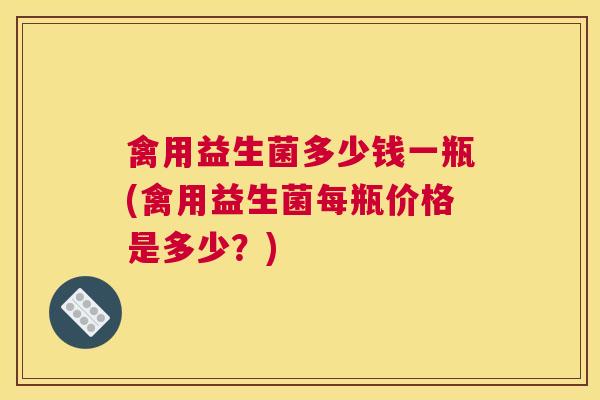禽用益生菌多少钱一瓶(禽用益生菌每瓶价格是多少？)