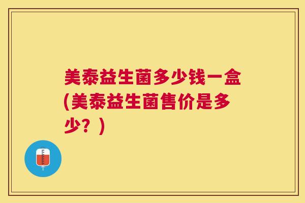 美泰益生菌多少钱一盒(美泰益生菌售价是多少？)