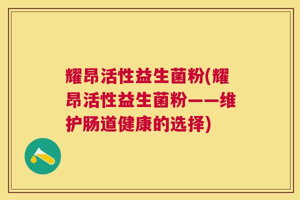 耀昂活性益生菌粉(耀昂活性益生菌粉——维护肠道健康的选择)