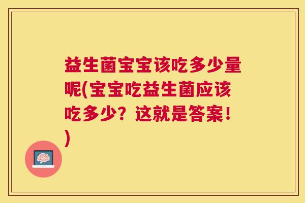 益生菌宝宝该吃多少量呢(宝宝吃益生菌应该吃多少？这就是答案！)