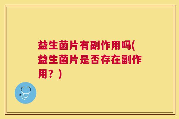 益生菌片有副作用吗(益生菌片是否存在副作用？)