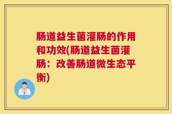 肠道益生菌灌肠的作用和功效(肠道益生菌灌肠：改善肠道微生态平衡)