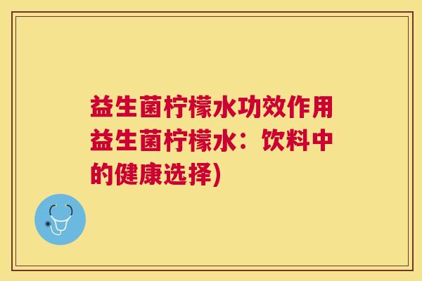 益生菌柠檬水功效作用益生菌柠檬水：饮料中的健康选择)