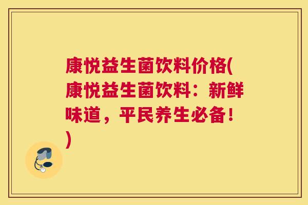 康悦益生菌饮料价格(康悦益生菌饮料：新鲜味道，平民养生必备！)