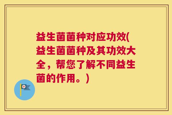 益生菌菌种对应功效(益生菌菌种及其功效大全，帮您了解不同益生菌的作用。)