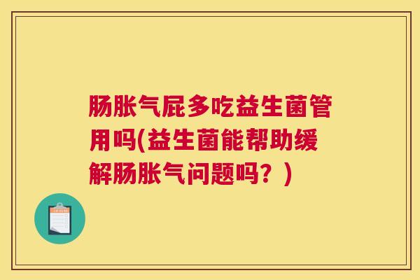 肠胀气屁多吃益生菌管用吗(益生菌能帮助缓解肠胀气问题吗？)