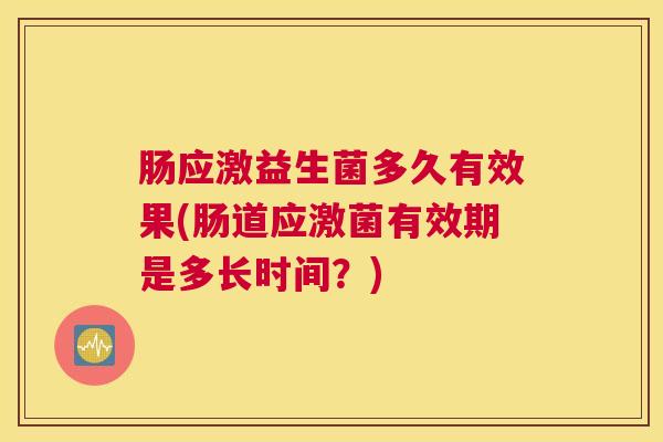 肠应激益生菌多久有效果(肠道应激菌有效期是多长时间？)
