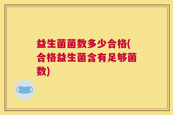 益生菌菌数多少合格(合格益生菌含有足够菌数)
