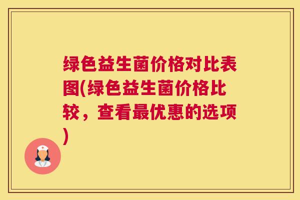 绿色益生菌价格对比表图(绿色益生菌价格比较，查看最优惠的选项)