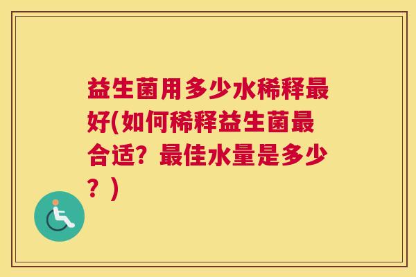 益生菌用多少水稀释最好(如何稀释益生菌最合适？最佳水量是多少？)