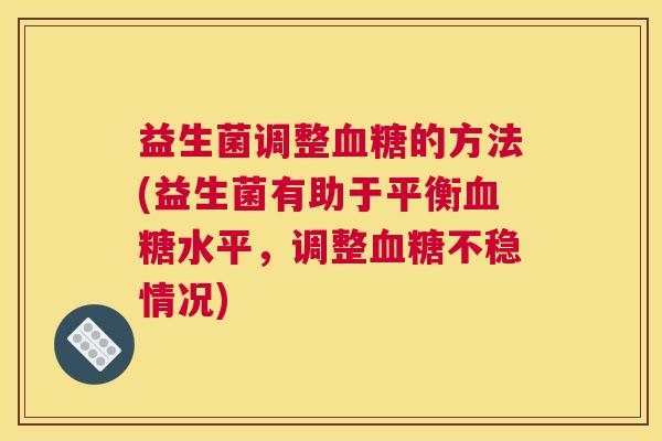 益生菌调整血糖的方法(益生菌有助于平衡血糖水平，调整血糖不稳情况)