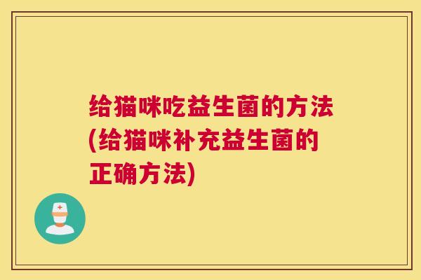 给猫咪吃益生菌的方法(给猫咪补充益生菌的正确方法)