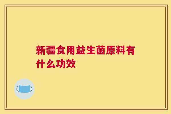 新疆食用益生菌原料有什么功效