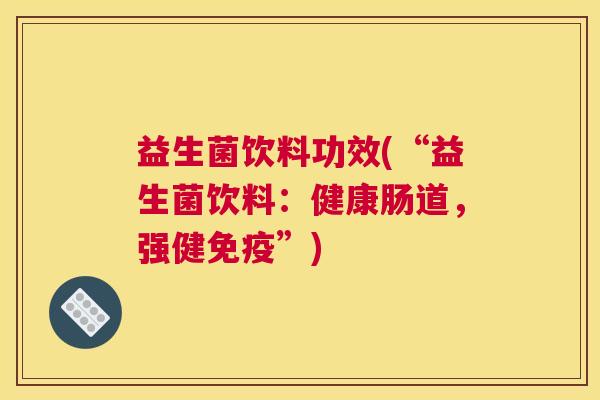 益生菌饮料功效(“益生菌饮料：健康肠道，强健免疫”)