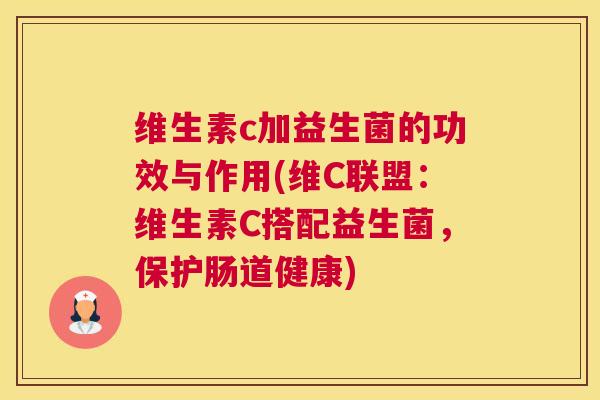 维生素c加益生菌的功效与作用(维C联盟：维生素C搭配益生菌，保护肠道健康)