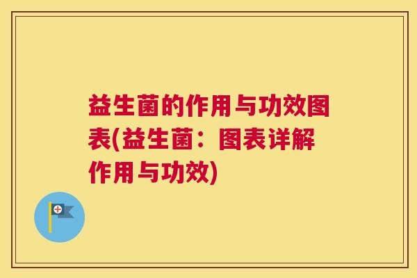 益生菌的作用与功效图表(益生菌：图表详解作用与功效)