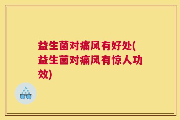 益生菌对痛风有好处(益生菌对痛风有惊人功效)