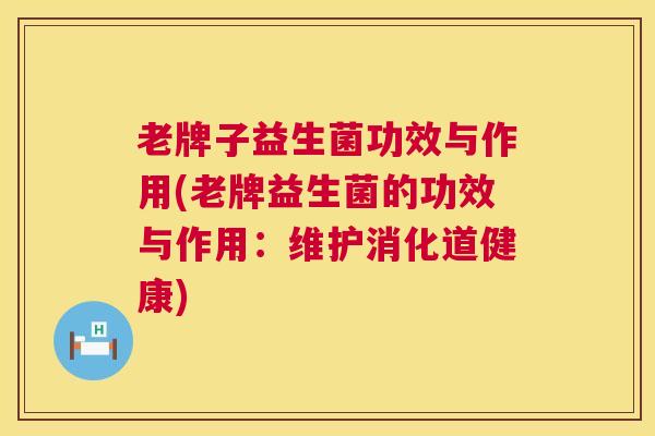 老牌子益生菌功效与作用(老牌益生菌的功效与作用：维护消化道健康)