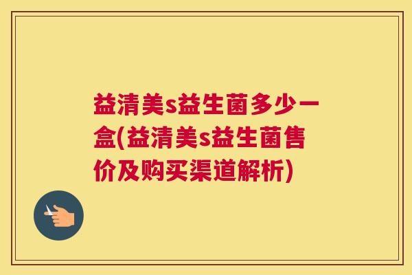 益清美s益生菌多少一盒(益清美s益生菌售价及购买渠道解析)