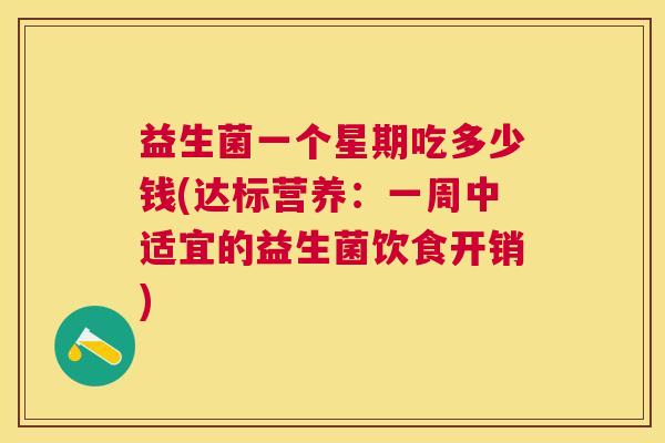 益生菌一个星期吃多少钱(达标营养：一周中适宜的益生菌饮食开销)