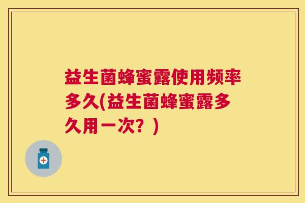 益生菌蜂蜜露使用频率多久(益生菌蜂蜜露多久用一次？)
