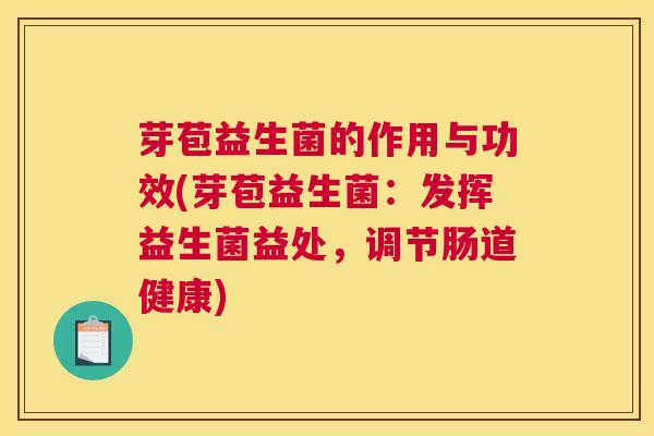 芽苞益生菌的作用与功效(芽苞益生菌：发挥益生菌益处，调节肠道健康)