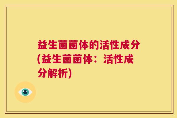 益生菌菌体的活性成分(益生菌菌体：活性成分解析)