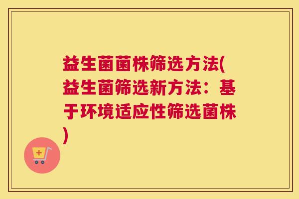 益生菌菌株筛选方法(益生菌筛选新方法：基于环境适应性筛选菌株)