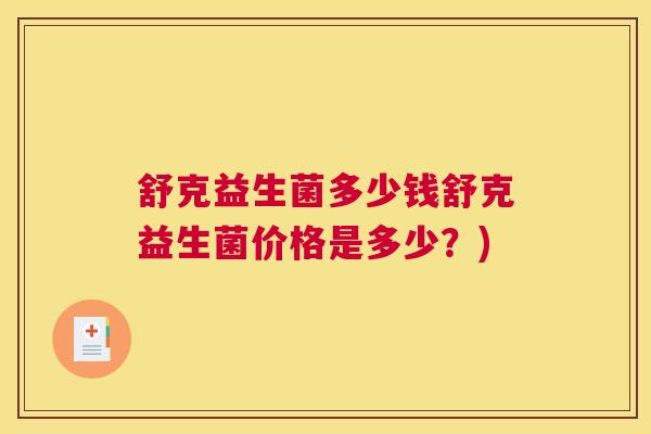 舒克益生菌多少钱舒克益生菌价格是多少？)