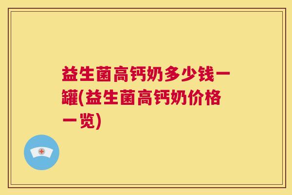 益生菌高钙奶多少钱一罐(益生菌高钙奶价格一览)