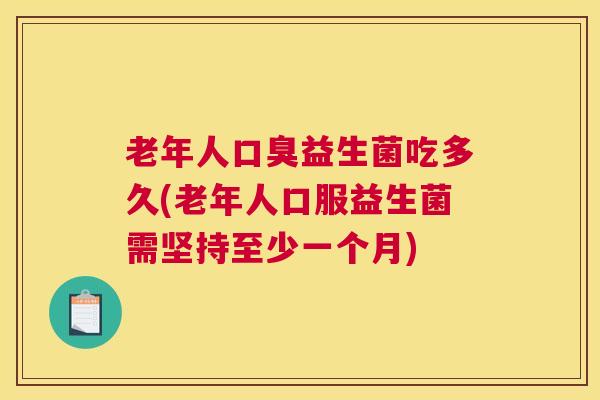 老年人口臭益生菌吃多久(老年人口服益生菌需坚持至少一个月)