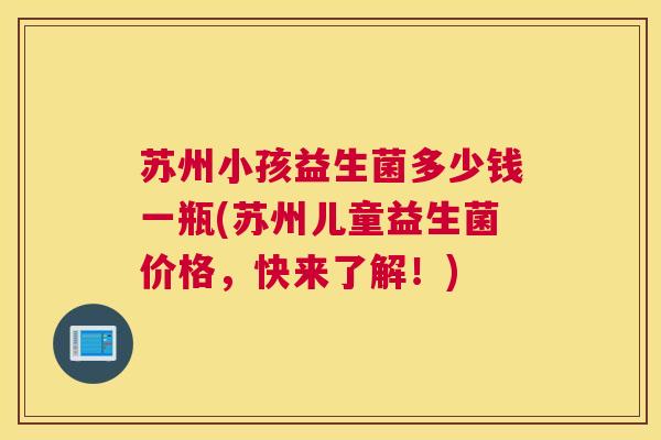 苏州小孩益生菌多少钱一瓶(苏州儿童益生菌价格，快来了解！)