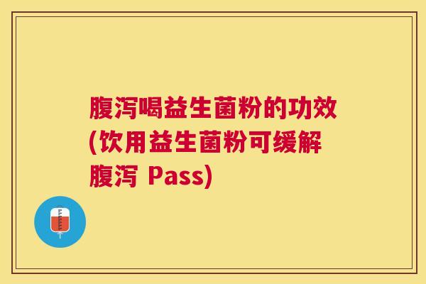 腹泻喝益生菌粉的功效(饮用益生菌粉可缓解腹泻 Pass)