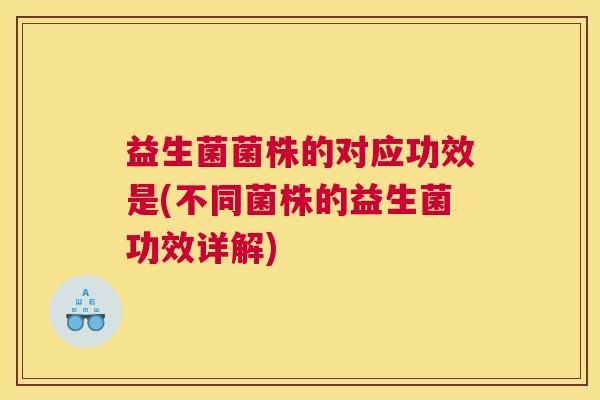 益生菌菌株的对应功效是(不同菌株的益生菌功效详解)