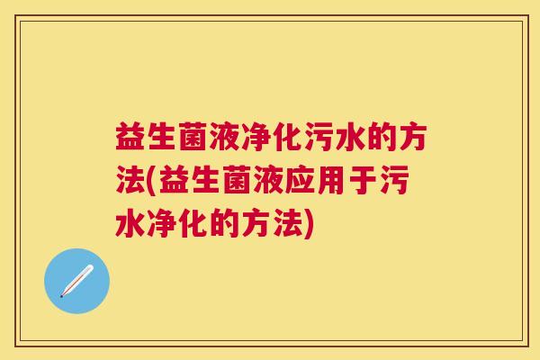 益生菌液净化污水的方法(益生菌液应用于污水净化的方法)