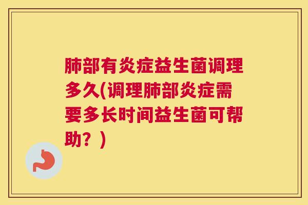 肺部有炎症益生菌调理多久(调理肺部炎症需要多长时间益生菌可帮助？)