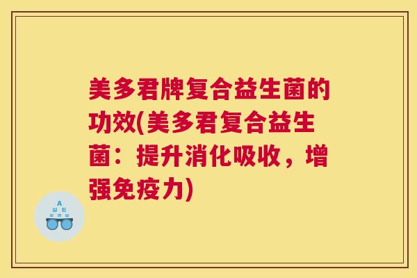 美多君牌复合益生菌的功效(美多君复合益生菌：提升消化吸收，增强免疫力)