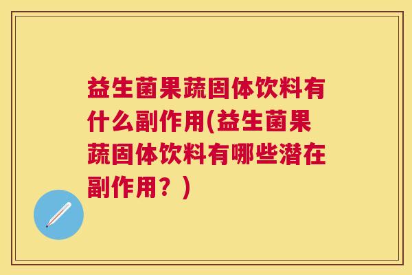 益生菌果蔬固体饮料有什么副作用(益生菌果蔬固体饮料有哪些潜在副作用？)