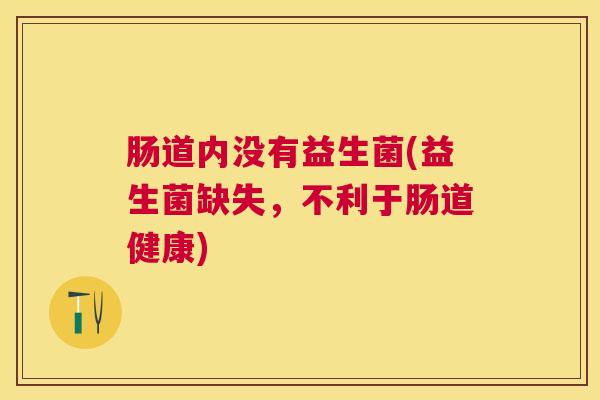 肠道内没有益生菌(益生菌缺失，不利于肠道健康)