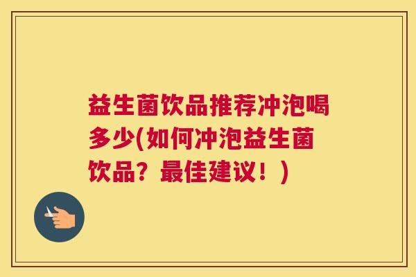 益生菌饮品推荐冲泡喝多少(如何冲泡益生菌饮品？最佳建议！)