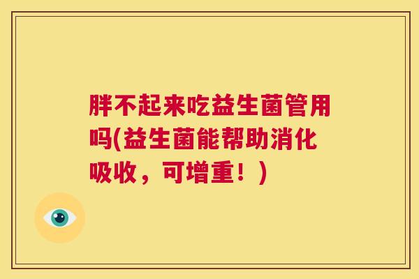胖不起来吃益生菌管用吗(益生菌能帮助消化吸收，可增重！)