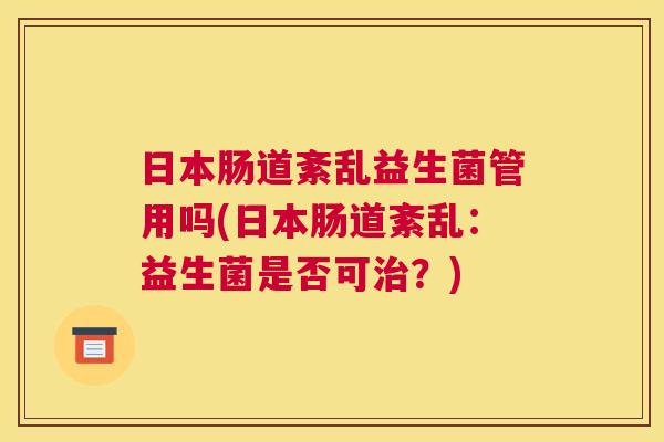 日本肠道紊乱益生菌管用吗(日本肠道紊乱：益生菌是否可治？)
