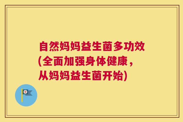 自然妈妈益生菌多功效(全面加强身体健康，从妈妈益生菌开始)
