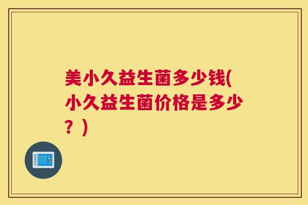 美小久益生菌多少钱(小久益生菌价格是多少？)