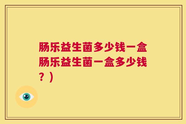 肠乐益生菌多少钱一盒肠乐益生菌一盒多少钱？)