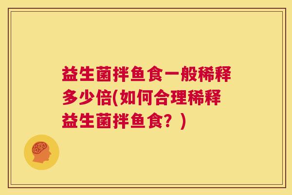 益生菌拌鱼食一般稀释多少倍(如何合理稀释益生菌拌鱼食？)