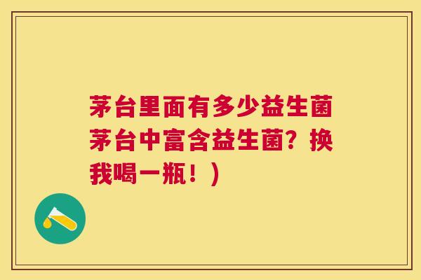 茅台里面有多少益生菌茅台中富含益生菌？换我喝一瓶！)