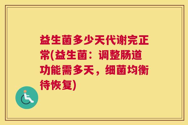 益生菌多少天代谢完正常(益生菌：调整肠道功能需多天，细菌均衡待恢复)
