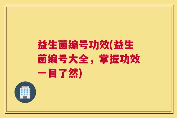 益生菌编号功效(益生菌编号大全，掌握功效一目了然)